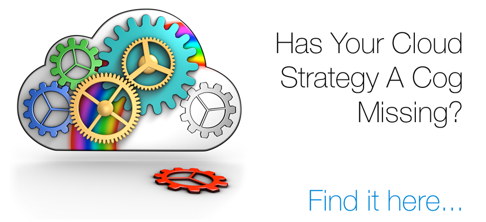 Has Your Cloud Strategy A Cog Missing? Find it here...