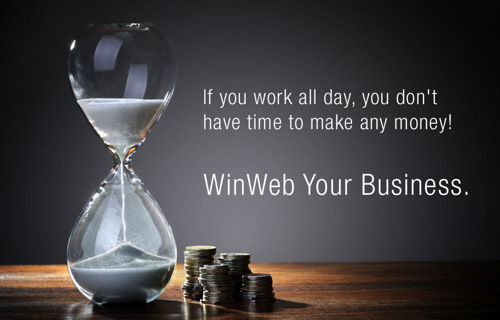 If you work all day, you don't have time to make any money! WinWeb your business.
